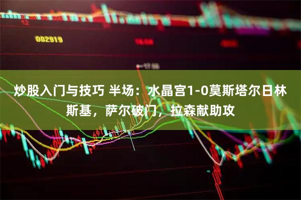 炒股入门与技巧 半场：水晶宫1-0莫斯塔尔日林斯基，萨尔破门，拉森献助攻