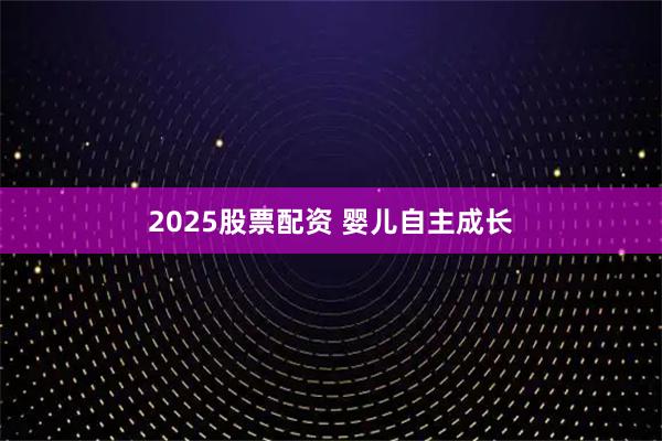 2025股票配资 婴儿自主成长