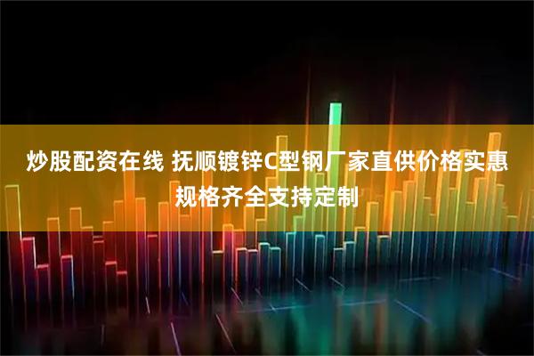 炒股配资在线 抚顺镀锌C型钢厂家直供价格实惠规格齐全支持定制