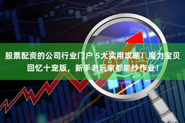 股票配资的公司行业门户 5大实用攻略！魔力宝贝回忆十宠版，新手老玩家都能抄作业！