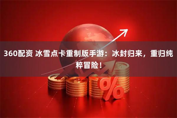360配资 冰雪点卡重制版手游：冰封归来，重归纯粹冒险！