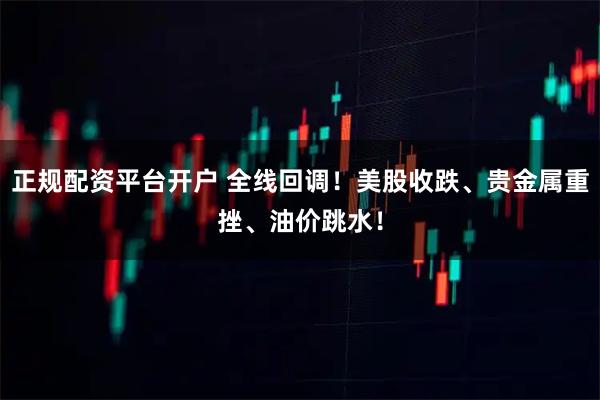 正规配资平台开户 全线回调!美股收跌、贵金属重挫、油价跳水!