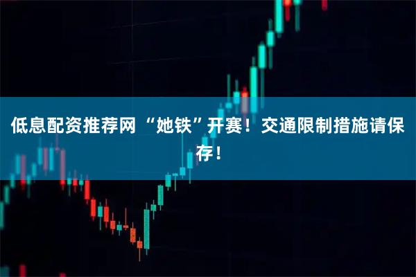 低息配资推荐网 “她铁”开赛!交通限制措施请保存!