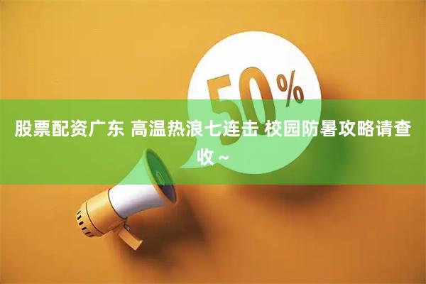 股票配资广东 高温热浪七连击 校园防暑攻略请查收～