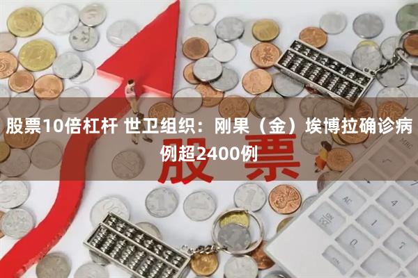 股票10倍杠杆 世卫组织：刚果（金）埃博拉确诊病例超2400例