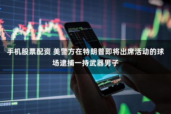 手机股票配资 美警方在特朗普即将出席活动的球场逮捕一持武器男子